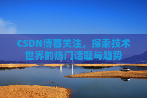 CSDN博客关注，探索技术世界的热门话题与趋势